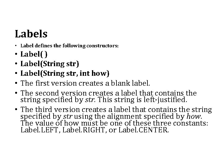 Labels • Label defines the following constructors: Label( ) Label(String str, int how) The