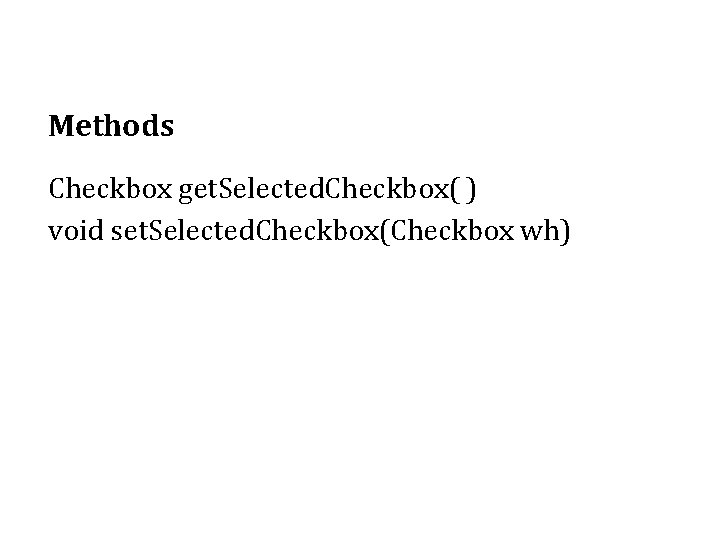 Methods Checkbox get. Selected. Checkbox( ) void set. Selected. Checkbox(Checkbox wh) 