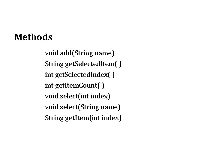 Methods void add(String name) String get. Selected. Item( ) int get. Selected. Index( ) Methods void add(String name) String get. Selected. Item( ) int get. Selected. Index( )