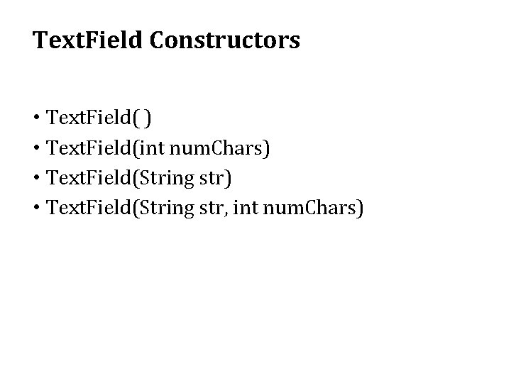 Text. Field Constructors • Text. Field( ) • Text. Field(int num. Chars) • Text. Text. Field Constructors • Text. Field( ) • Text. Field(int num. Chars) • Text.