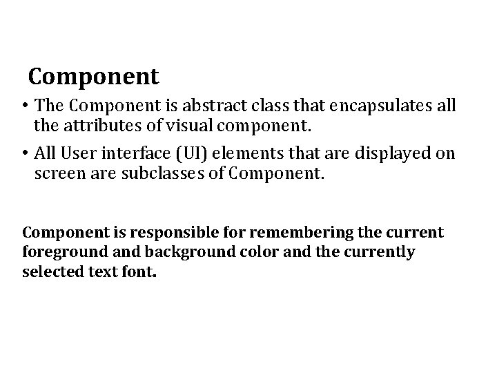 Component • The Component is abstract class that encapsulates all the attributes of visual Component • The Component is abstract class that encapsulates all the attributes of visual