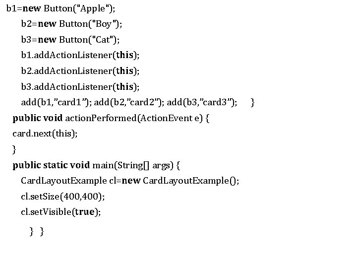 b 1=new Button("Apple"); b 2=new Button("Boy"); b 3=new Button("Cat"); b 1. add. Action. b 1=new Button("Apple"); b 2=new Button("Boy"); b 3=new Button("Cat"); b 1. add. Action.