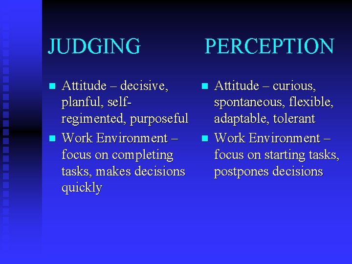 JUDGING n n Attitude – decisive, planful, selfregimented, purposeful Work Environment – focus on