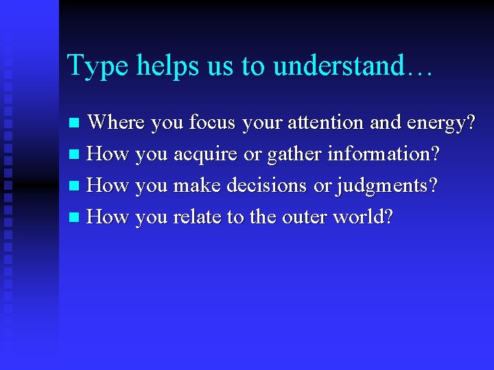 Type helps us to understand… Where you focus your attention and energy? n How