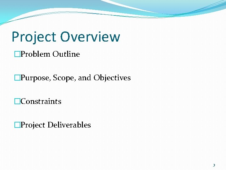 Project Overview �Problem Outline �Purpose, Scope, and Objectives �Constraints �Project Deliverables 3 Project Overview �Problem Outline �Purpose, Scope, and Objectives �Constraints �Project Deliverables 3
