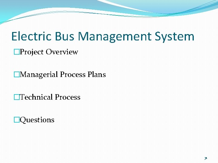 Electric Bus Management System �Project Overview �Managerial Process Plans �Technical Process �Questions 31 Electric Bus Management System �Project Overview �Managerial Process Plans �Technical Process �Questions 31