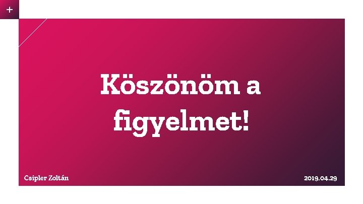 Köszönöm a figyelmet! Csipler Zoltán 2019. 04. 29 