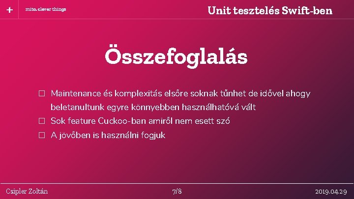 Unit tesztelés Swift-ben mito. clever things Összefoglalás � Maintenance és komplexitás elsőre soknak tűnhet