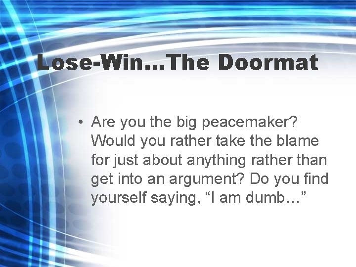 Lose-Win…The Doormat • Are you the big peacemaker? Would you rather take the blame