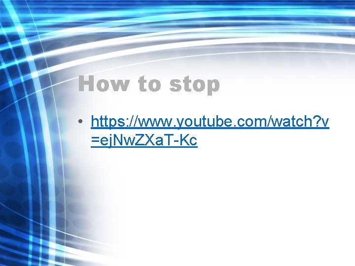 How to stop • https: //www. youtube. com/watch? v =ej. Nw. ZXa. T-Kc 