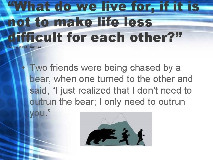 “What do we live for, if it is not to make life less difficult