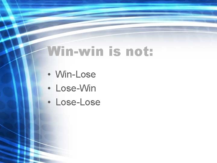Win-win is not: • Win-Lose • Lose-Win • Lose-Lose 