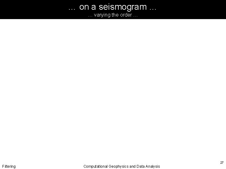 … on a seismogram … … varying the order … Filtering Computational Geophysics and