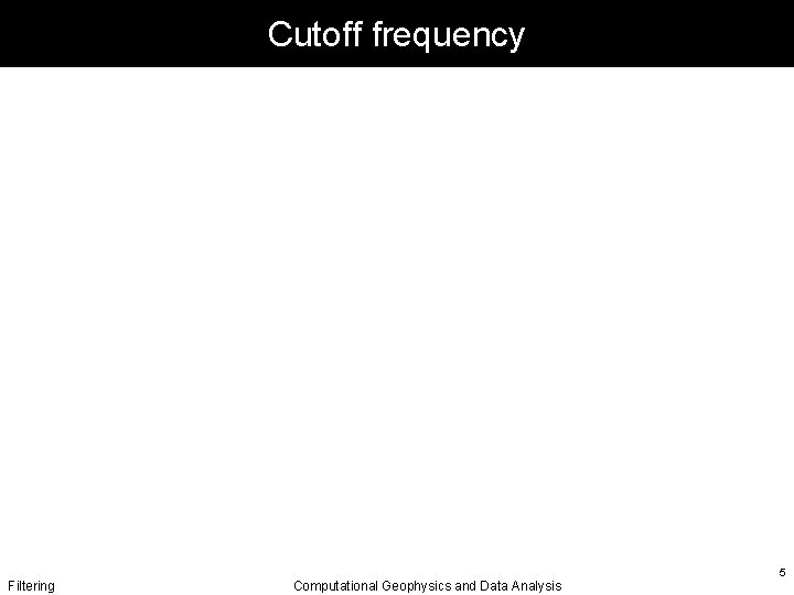 Cutoff frequency Filtering Computational Geophysics and Data Analysis 5 