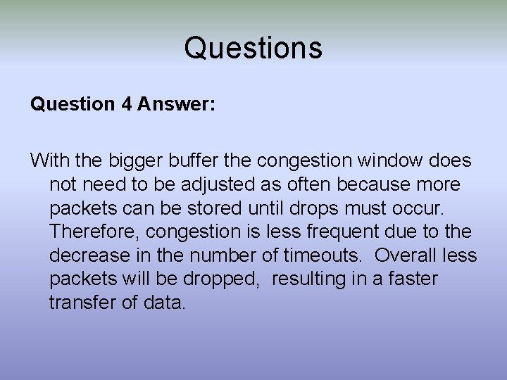 Questions Question 4 Answer: With the bigger buffer the congestion window does not need
