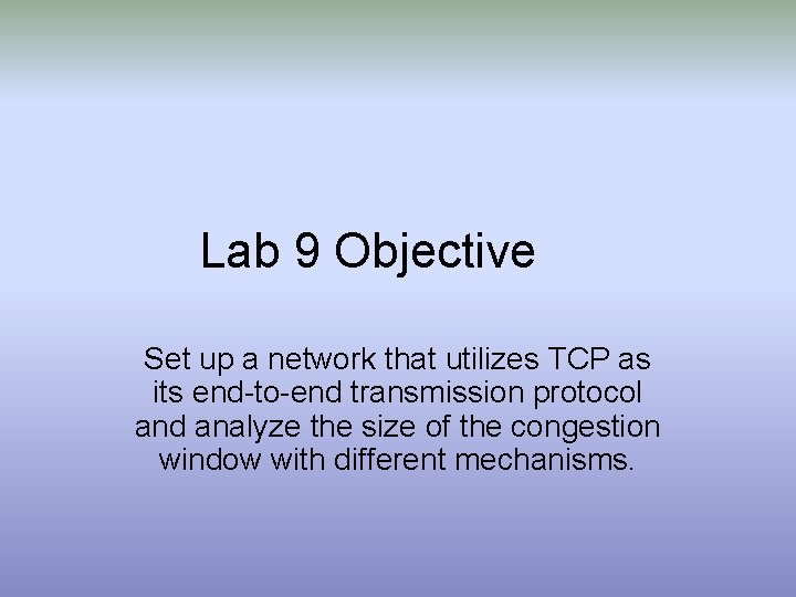 Lab 9 Objective Set up a network that utilizes TCP as its end-to-end transmission