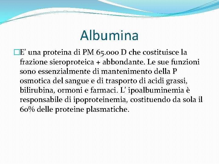 Albumina �E’ una proteina di PM 65. 000 D che costituisce la frazione sieroproteica