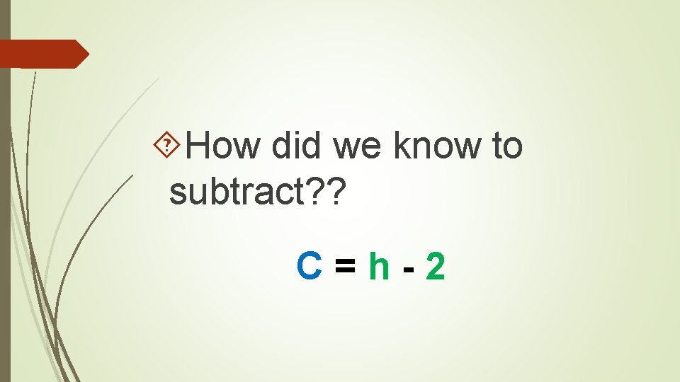  How did we know to subtract? ? C = h - 2 