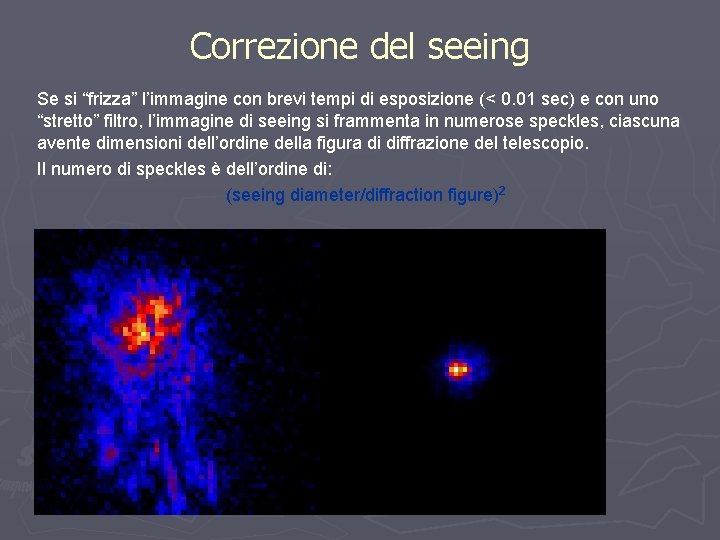 Correzione del seeing Se si “frizza” l’immagine con brevi tempi di esposizione (< 0.