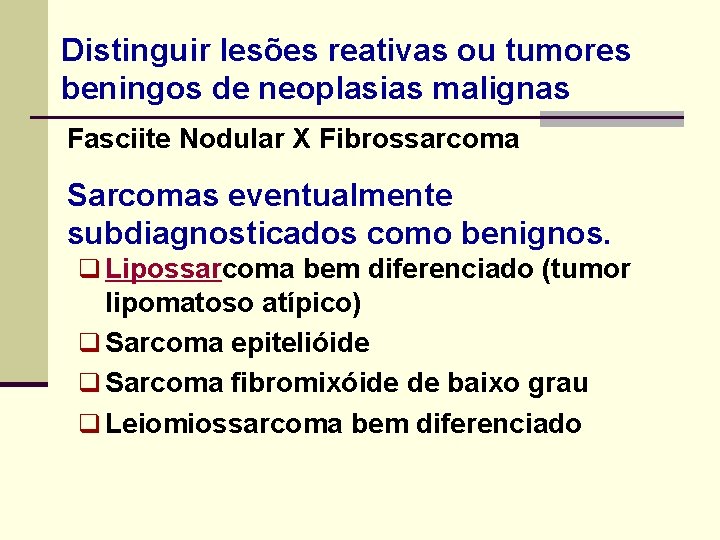 Distinguir lesões reativas ou tumores beningos de neoplasias malignas Fasciite Nodular X Fibrossarcoma Sarcomas