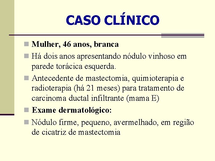 CASO CLÍNICO n Mulher, 46 anos, branca n Há dois anos apresentando nódulo vinhoso