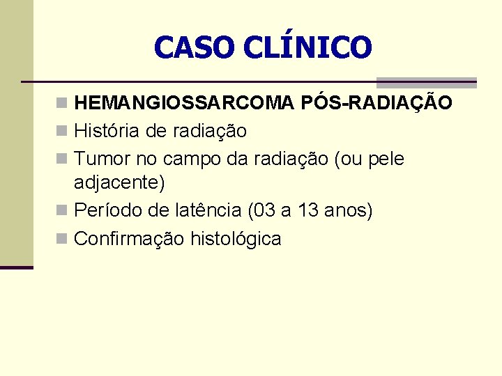 CASO CLÍNICO n HEMANGIOSSARCOMA PÓS-RADIAÇÃO n História de radiação n Tumor no campo da