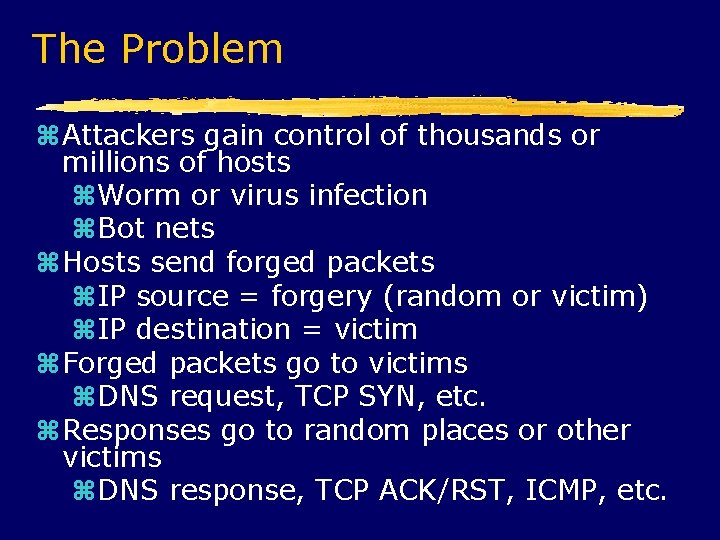 The Problem Attackers gain control of thousands or millions of hosts Worm or virus