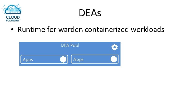 DEAs • Runtime for warden containerized workloads DEA Pool Apps 