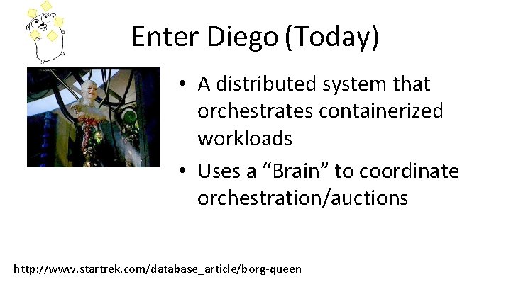 Enter Diego (Today) • A distributed system that orchestrates containerized workloads • Uses a