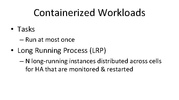 Containerized Workloads • Tasks – Run at most once • Long Running Process (LRP)