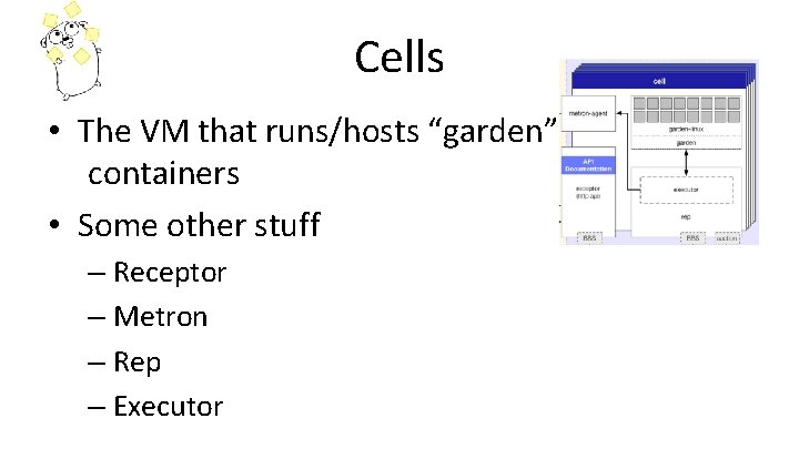 Cells • The VM that runs/hosts “garden” containers • Some other stuff – Receptor