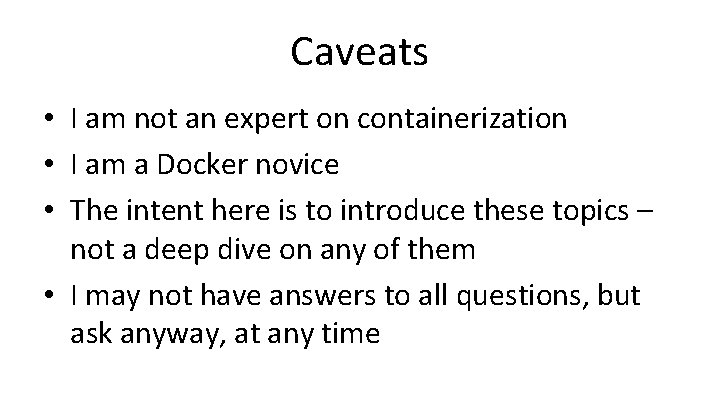 Caveats • I am not an expert on containerization • I am a Docker