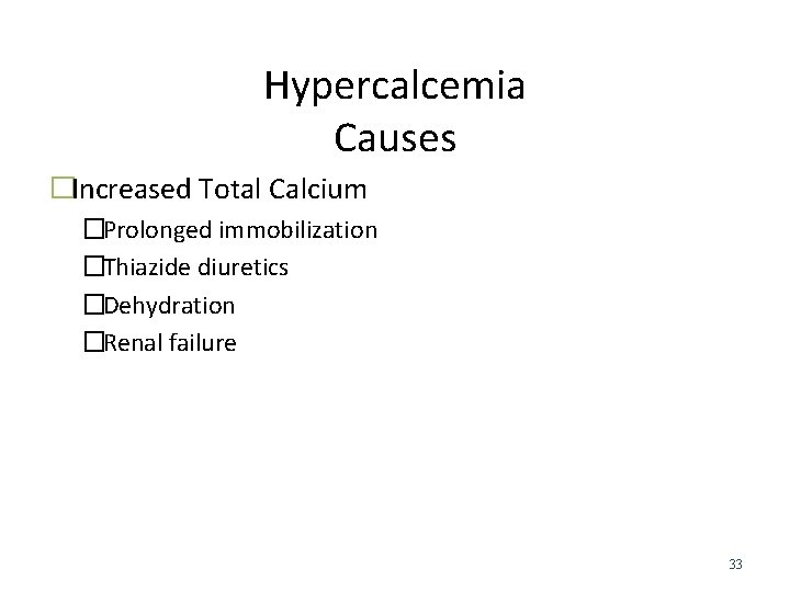 Hypercalcemia Causes �Increased Total Calcium �Prolonged immobilization �Thiazide diuretics �Dehydration �Renal failure 33 
