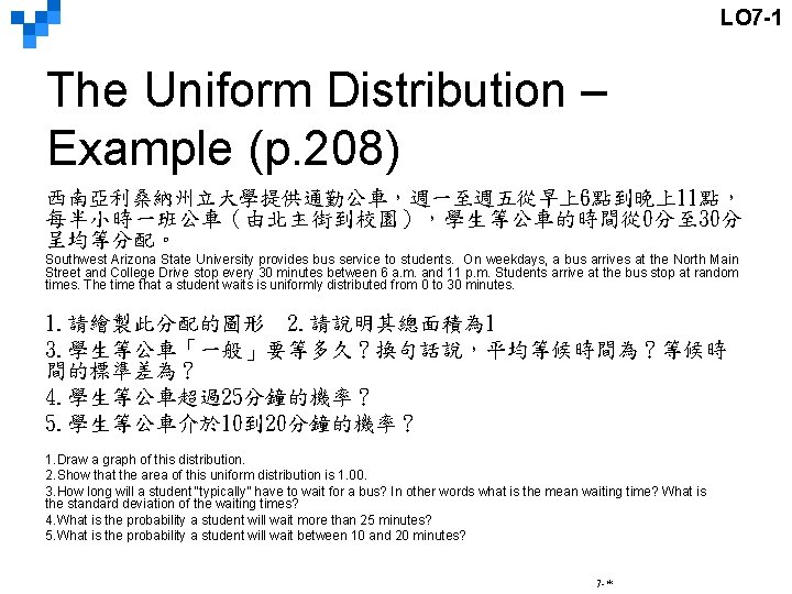 LO 7 -1 The Uniform Distribution – Example (p. 208) 西南亞利桑納州立大學提供通勤公車，週一至週五從早上6點到晚上11點， 每半小時一班公車（由北主街到校園），學生等公車的時間從 0分至 30分