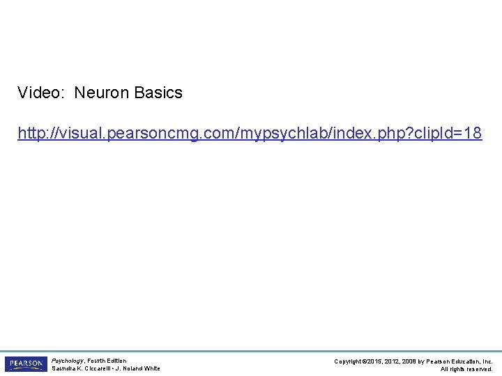 Video: Neuron Basics http: //visual. pearsoncmg. com/mypsychlab/index. php? clip. Id=18 Psychology, Fourth Edition Saundra