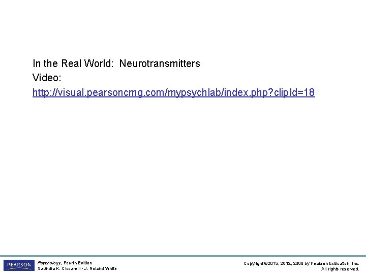 In the Real World: Neurotransmitters Video: http: //visual. pearsoncmg. com/mypsychlab/index. php? clip. Id=18 Psychology,