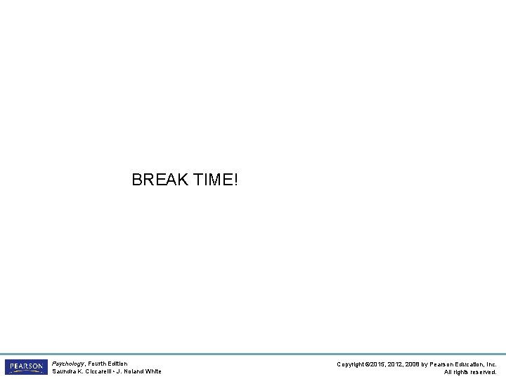 BREAK TIME! Psychology, Fourth Edition Saundra K. Ciccarelli • J. Noland White Copyright ©
