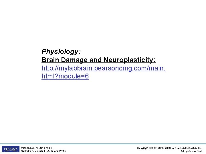 Physiology: Brain Damage and Neuroplasticity: http: //mylabbrain. pearsoncmg. com/main. html? module=6 Psychology, Fourth Edition