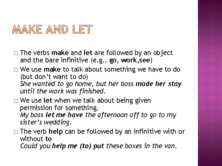 The verbs make and let are followed by an object and the bare infinitive