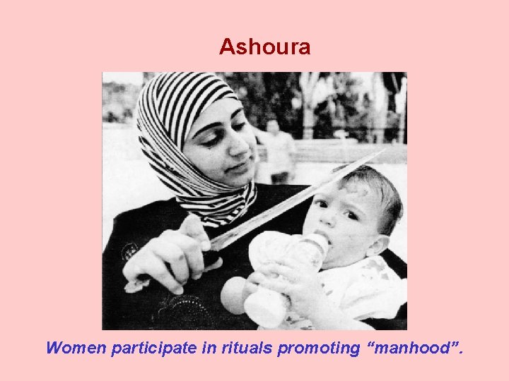 Ashoura Women participate in rituals promoting “manhood”. 