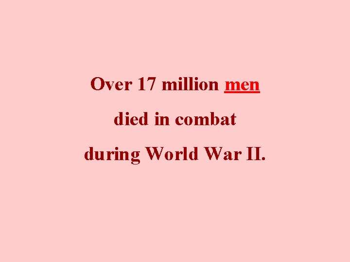 Over 17 million men died in combat during World War II. 