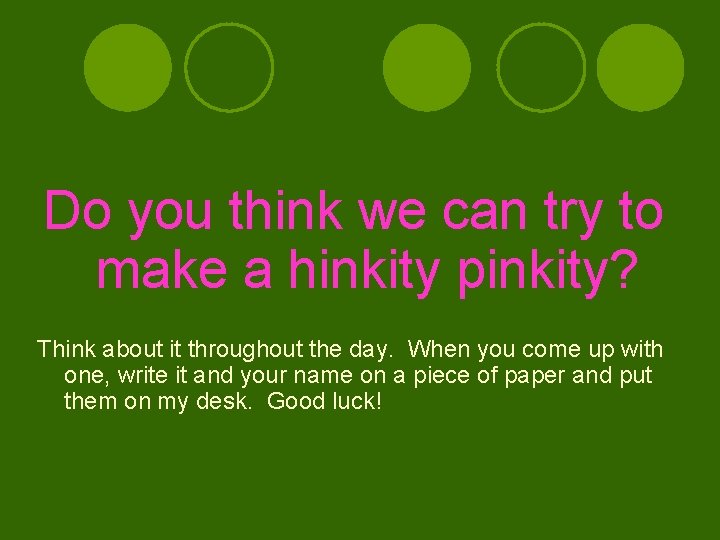 Do you think we can try to make a hinkity pinkity? Think about it