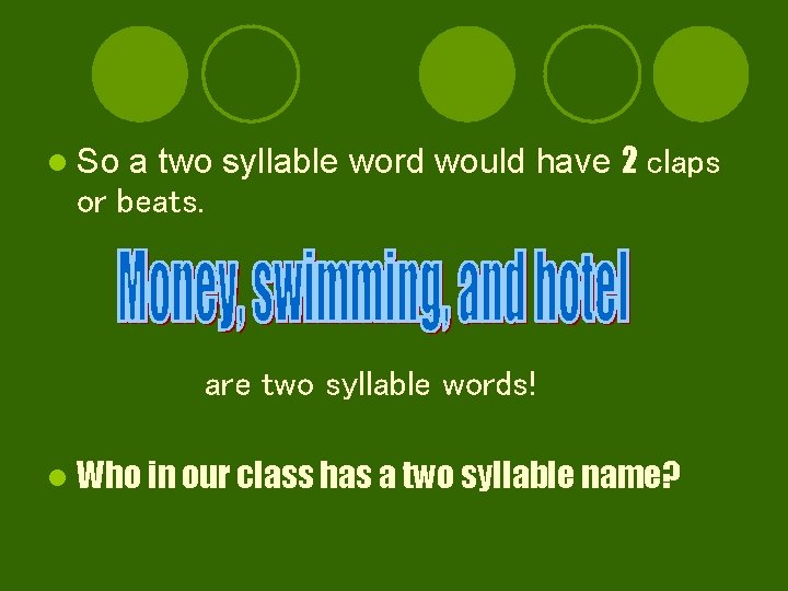 a two syllable word would have 2 claps or beats. l So are two