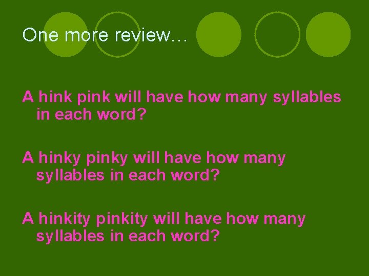 One more review… A hink pink will have how many syllables in each word?