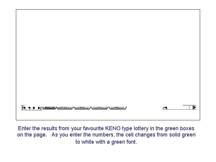 Enter the results from your favourite KENO type lottery in the green boxes on