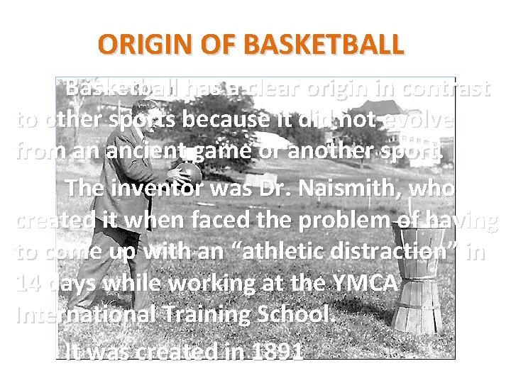 ORIGIN OF BASKETBALL Basketball has a clear origin in contrast to other sports because