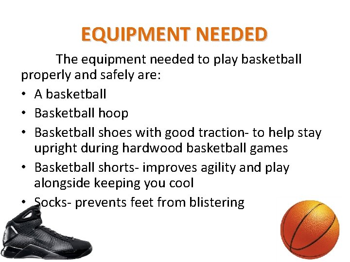 EQUIPMENT NEEDED The equipment needed to play basketball properly and safely are: • A