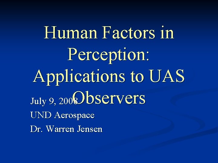 Human Factors in Perception: Applications to UAS Observers July 9, 2008 UND Aerospace Dr. Human Factors in Perception: Applications to UAS Observers July 9, 2008 UND Aerospace Dr.