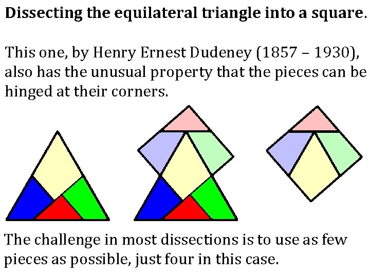 Dissecting the equilateral triangle into a square. This one, by Henry Ernest Dudeney (1857