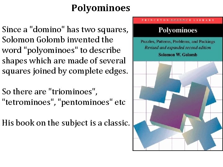 Polyominoes Since a "domino" has two squares, Solomon Golomb invented the word "polyominoes" to